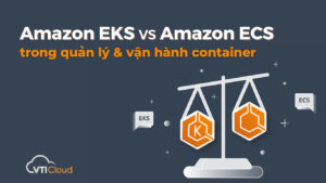 Amazon EKS vs Amazon ECS trong quản lý và vận hành container